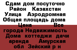 Сдам дом посуточно › Район ­ Казахстан › Улица ­ Аэродромная › Общая площадь дома ­ 60 › Цена ­ 4 000 - Все города Недвижимость » Дома, коттеджи, дачи аренда   . Амурская обл.,Зейский р-н